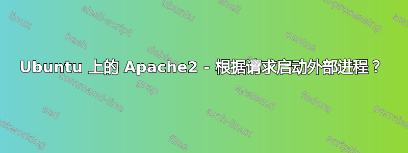 Ubuntu 上的 Apache2 - 根据请求启动外部进程？