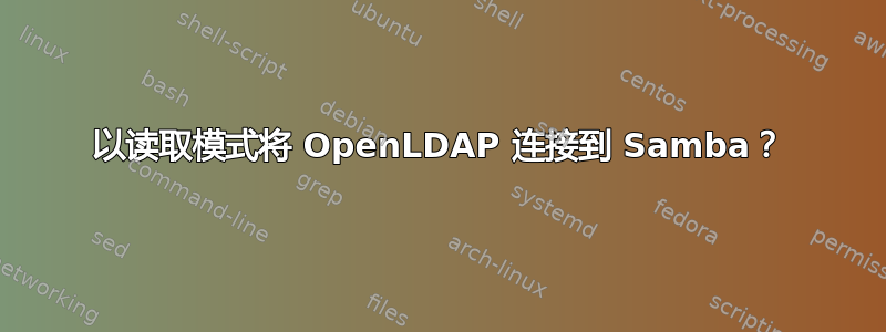 以读取模式将 OpenLDAP 连接到 Samba？