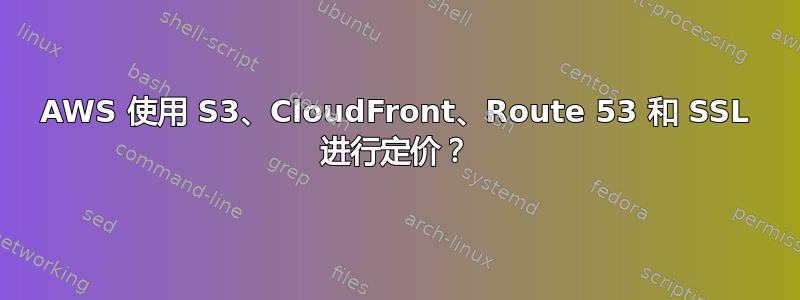 AWS 使用 S3、CloudFront、Route 53 和 SSL 进行定价？