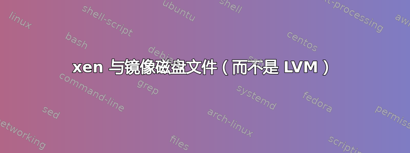 xen 与镜像磁盘文件（而不是 LVM）