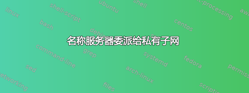 名称服务器委派给私有子网