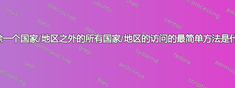 阻止除一个国家/地区之外的所有国家/地区的访问的最简单方法是什么？