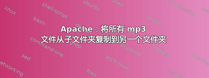 Apache：将所有 mp3 文件从子文件夹复制到另一个文件夹