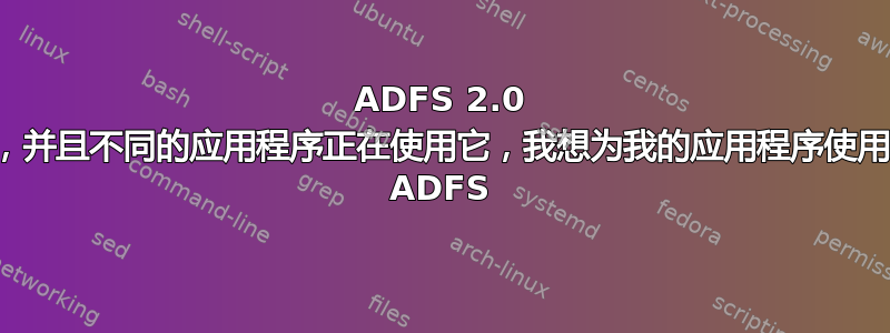 ADFS 2.0 已配置，并且不同的应用程序正在使用它，我想为我的应用程序使用相同的 ADFS