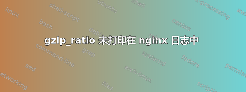 gzip_ratio 未打印在 nginx 日志中