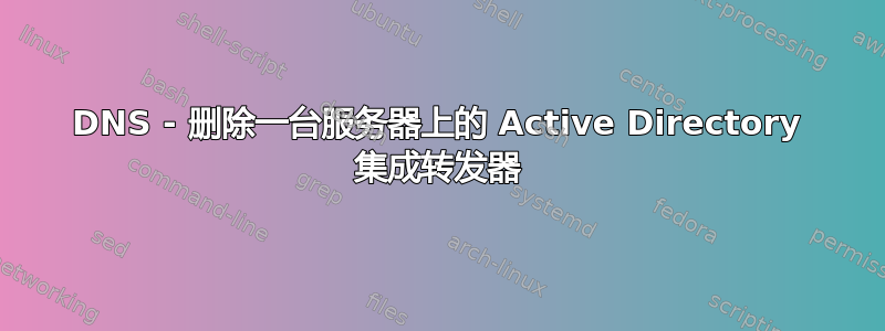 DNS - 删除一台服务器上的 Active Directory 集成转发器