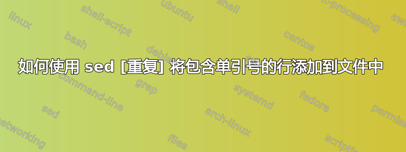 如何使用 sed [重复] 将包含单引号的行添加到文件中