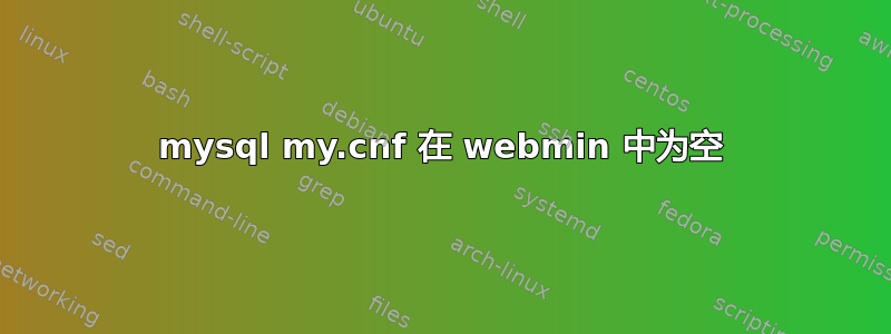 mysql my.cnf 在 webmin 中为空