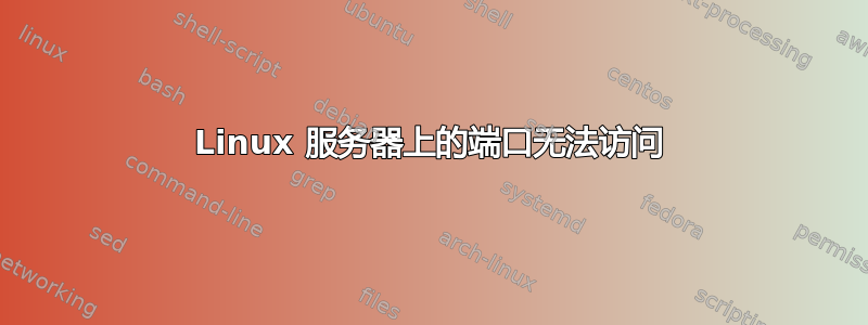 Linux 服务器上的端口无法访问