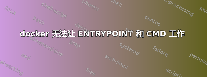 docker 无法让 ENTRYPOINT 和 CMD 工作