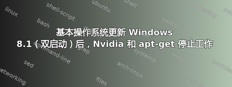 基本操作系统更新 Windows 8.1（双启动）后，Nvidia 和 apt-get 停止工作