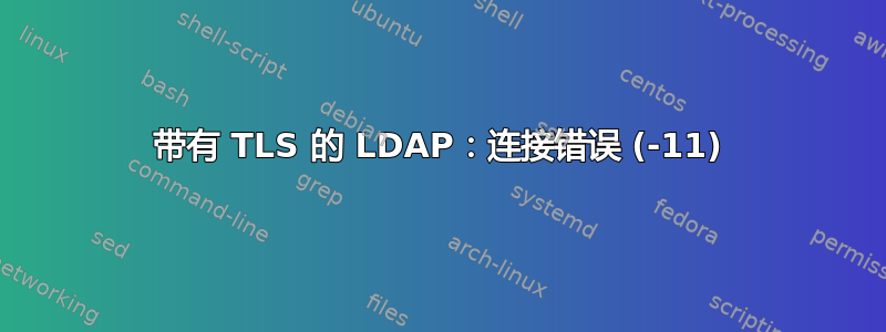 带有 TLS 的 LDAP：连接错误 (-11)