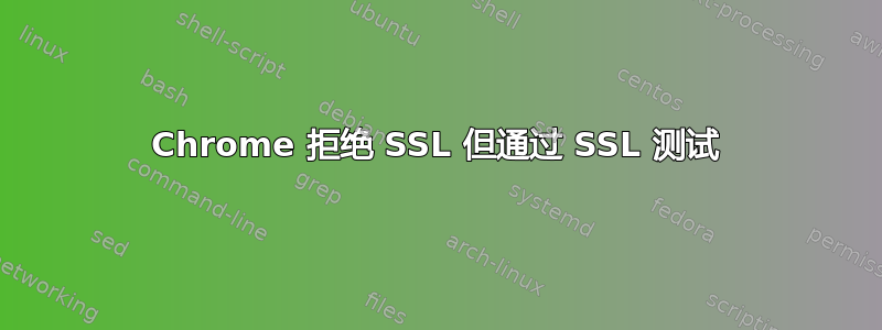 Chrome 拒绝 SSL 但通过 SSL 测试