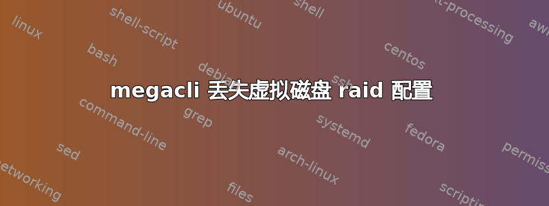 megacli 丢失虚拟磁盘 raid 配置