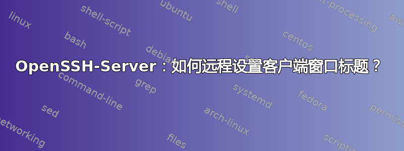 OpenSSH-Server：如何远程设置客户端窗口标题？