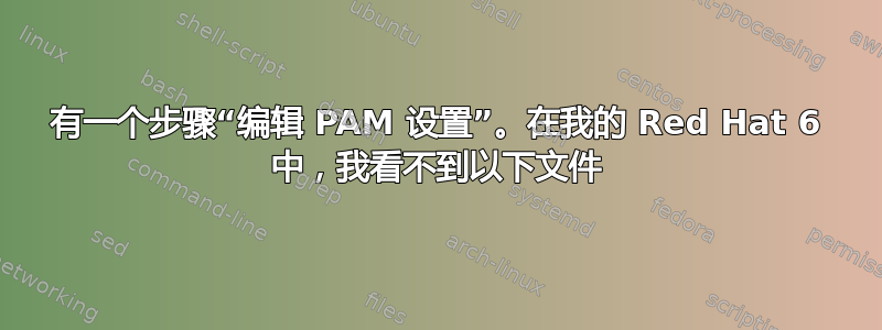 有一个步骤“编辑 PAM 设置”。在我的 Red Hat 6 中，我看不到以下文件