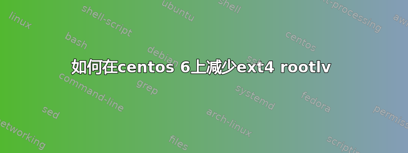 如何在centos 6上减少ext4 rootlv