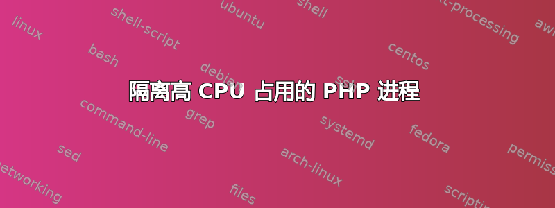 隔离高 CPU 占用的 PHP 进程