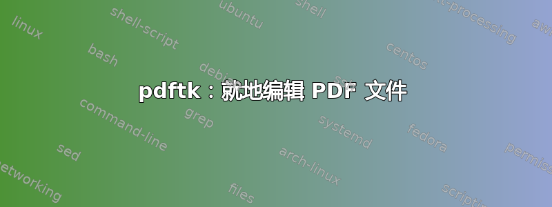 pdftk：就地编辑 PDF 文件