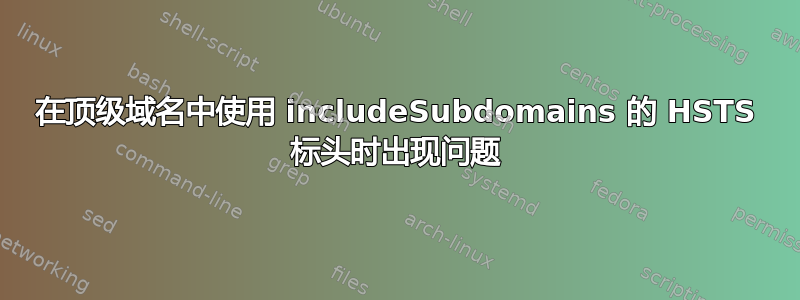 在顶级域名中使用 includeSubdomains 的 HSTS 标头时出现问题