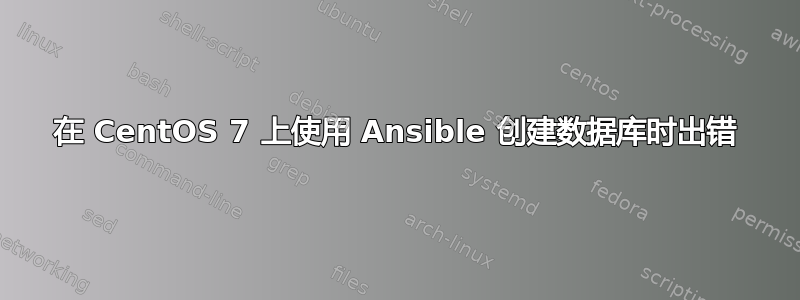 在 CentOS 7 上使用 Ansible 创建数据库时出错