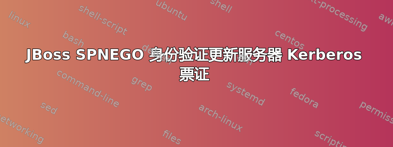 JBoss SPNEGO 身份验证更新服务器 Kerberos 票证