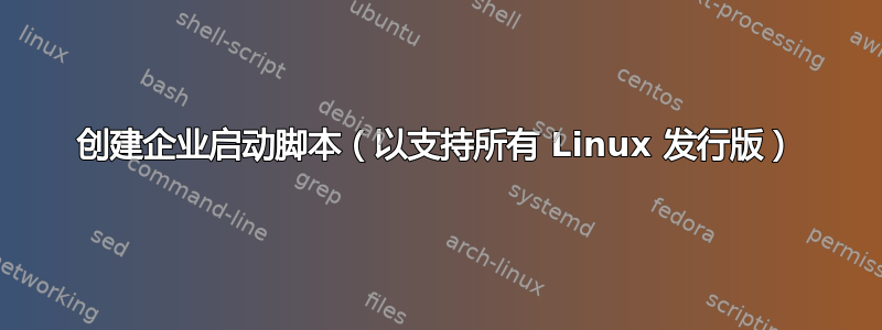 创建企业启动脚本（以支持所有 Linux 发行版）