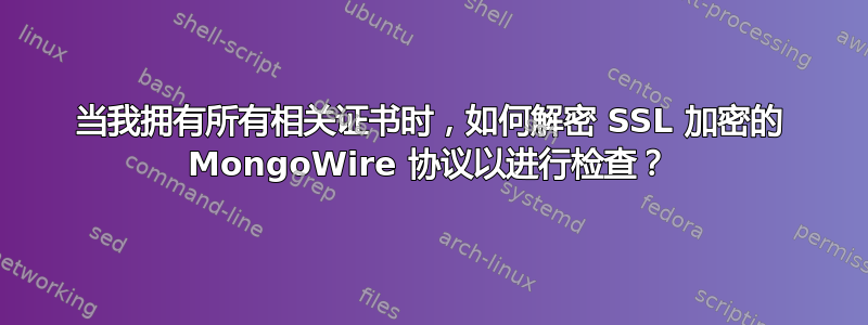 当我拥有所有相关证书时，如何解密 SSL 加密的 MongoWire 协议以进行检查？