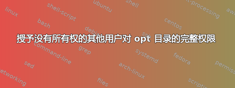 授予没有所有权的其他用户对 opt 目录的完整权限