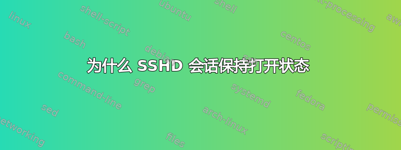 为什么 SSHD 会话保持打开状态