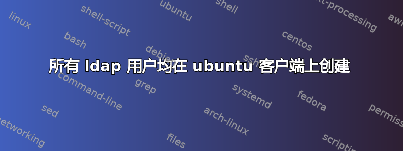 所有 ldap 用户均在 ubuntu 客户端上创建