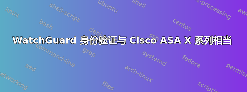 WatchGuard 身份验证与 Cisco ASA X 系列相当