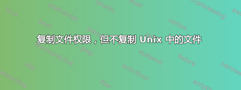 复制文件权限，但不复制 Unix 中的文件