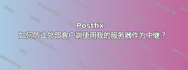 Postfix - 如何防止外部客户端使用我的服务器作为中继？