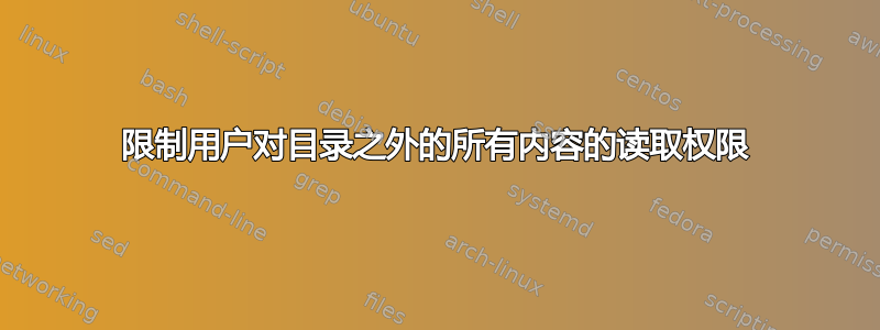 限制用户对目录之外的所有内容的读取权限