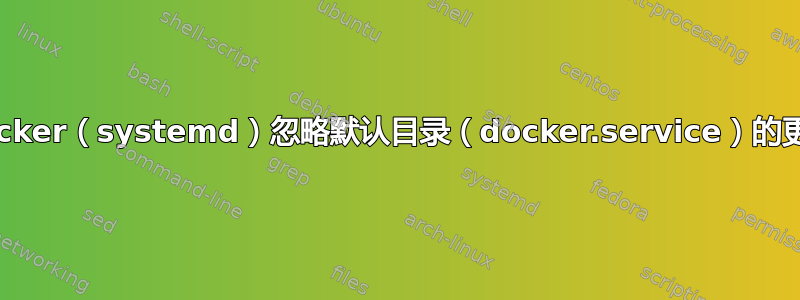 Docker（systemd）忽略默认目录（docker.service）的更改