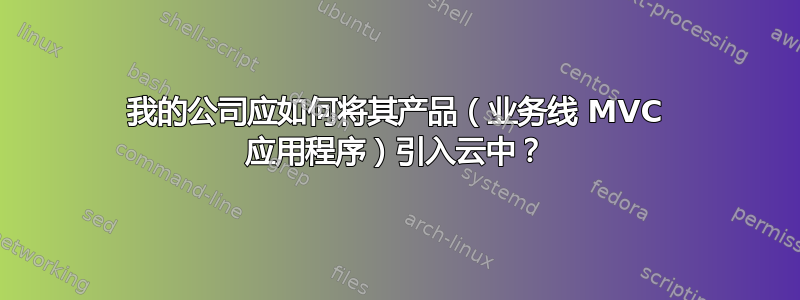 我的公司应如何将其产品（业务线 MVC 应用程序）引入云中？