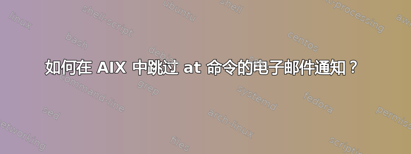 如何在 AIX 中跳过 at 命令的电子邮件通知？