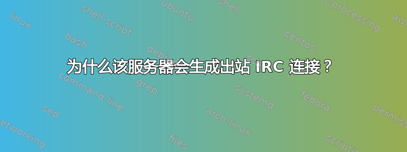 为什么该服务器会生成出站 IRC 连接？