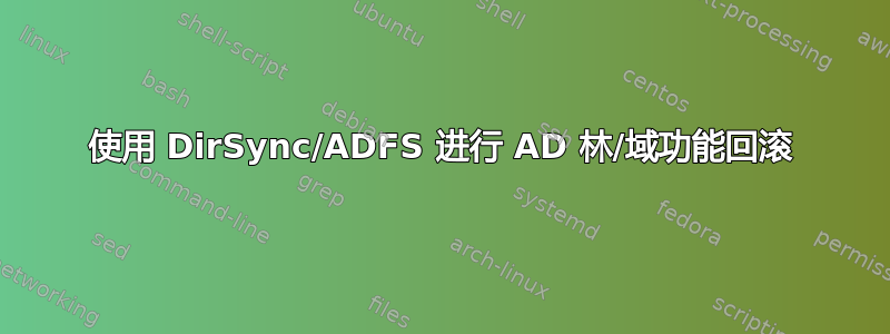 使用 DirSync/ADFS 进行 AD 林/域功能回滚