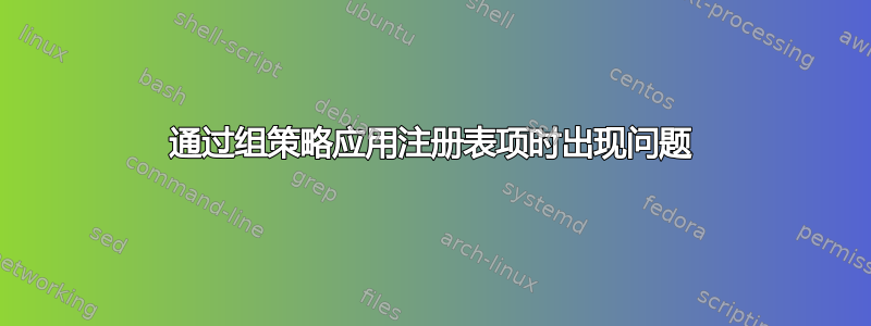 通过组策略应用注册表项时出现问题