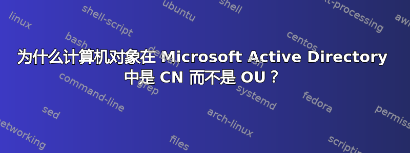 为什么计算机对象在 Microsoft Active Directory 中是 CN 而不是 OU？