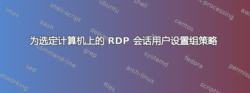 为选定计算机上的 RDP 会话用户设置组策略