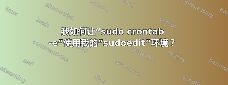 我如何让“sudo crontab -e”使用我的“sudoedit”环境？