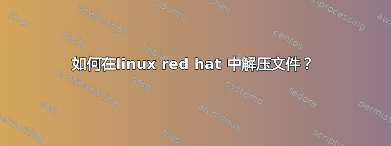 如何在linux red hat 中解压文件？