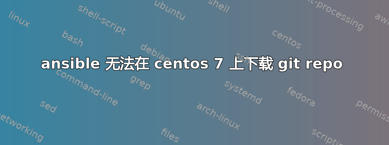 ansible 无法在 centos 7 上下载 git repo