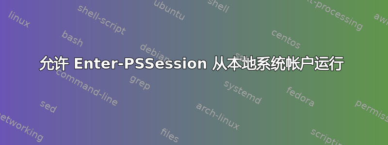 允许 Enter-PSSession 从本地系统帐户运行