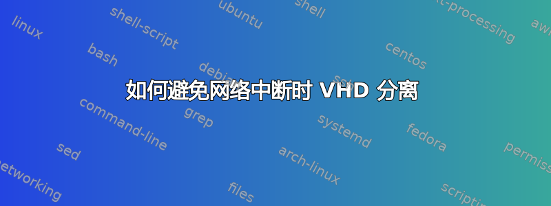 如何避免网络中断时 VHD 分离