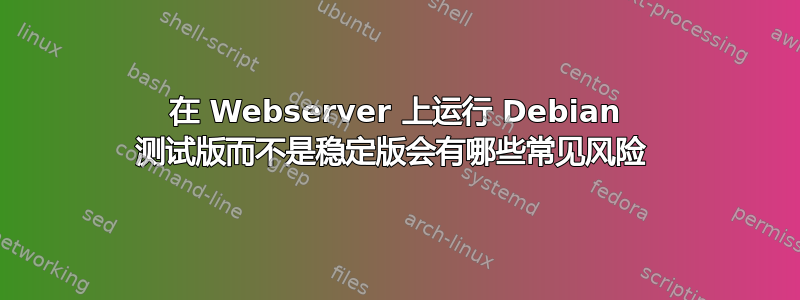 在 Webserver 上运行 Debian 测试版而不是稳定版会有哪些常见风险 