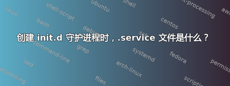 创建 init.d 守护进程时，.service 文件是什么？